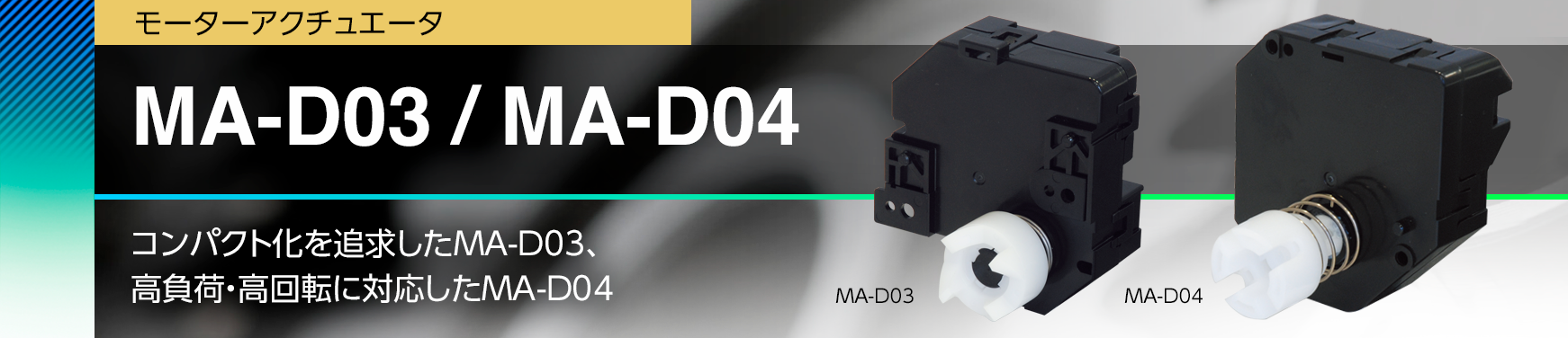MA-D03 / MA-D04/コンパクト化を追求したMA-D03、高負荷・高回転に対応したMA-D04