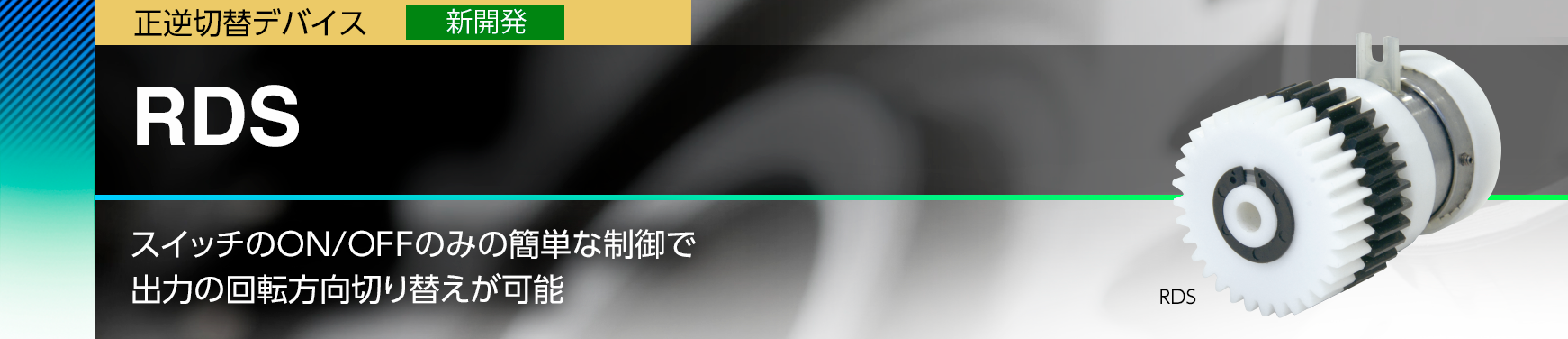 RDS/スイッチのON/OFFのみの簡単な制御で出力の回転方向切り替えが可能