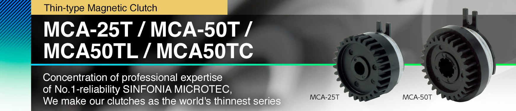 MCA-25T / MCA-50T / MCA50TL / MCA50TC Concentration of professional expertise of No.1-reliability Sinfonia Microtec, We make our clutches as the world's thinnest series