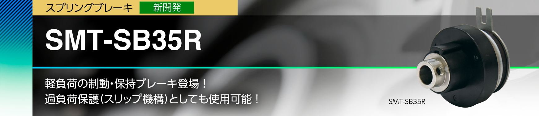 SMT-SB35R/軽負荷の制動・保持ブレーキ登場 ！ 過負荷保護（スリップ機構）としても使用可能 ！