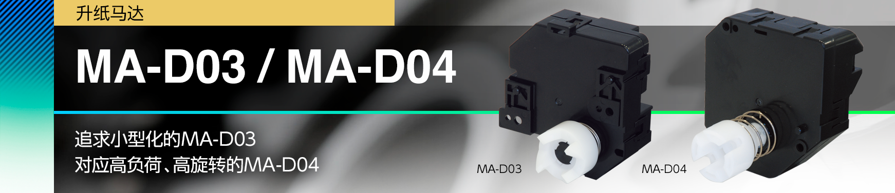 MA-D03 / MA-D04/追求小型化的MA-D03 对应高负荷﹑高旋转的MA-D04