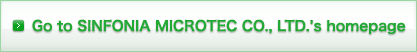 Go to SINFONIA MICROTEC CO., LTD.’s homepage